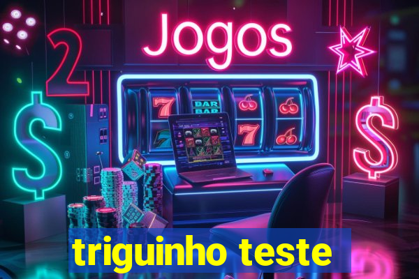 triguinho teste